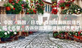 中国／韩国／日本／泰国隆胸医院排名前十名单，告诉你哪里做隆胸技术更好！