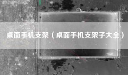 桌面手机支架（桌面手机支架子大全）