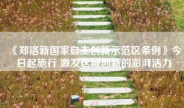《郑洛新国家自主创新示范区条例》今日起施行 激发区域创新的澎湃活力