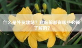 什么是外贸建站？建站前都有哪些必须了解的？