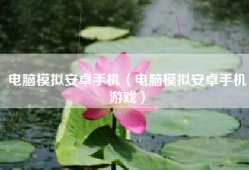 电脑模拟安卓手机（电脑模拟安卓手机游戏）