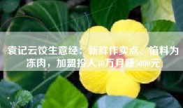 袁记云饺生意经：新鲜作卖点、馅料为冻肉，加盟投入40万月赚5000元