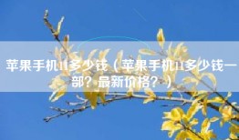 苹果手机11多少钱（苹果手机11多少钱一部？最新价格？）