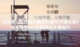 如何用AI制作最火情侣头像与卡通头像？快来体验2025年最潮流头像图片