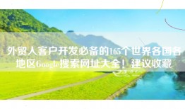 外贸人客户开发必备的165个世界各国各地区Google搜索网址大全！建议收藏