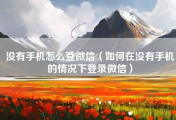 没有手机怎么登微信（如何在没有手机的情况下登录微信）