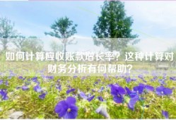 如何计算应收账款增长率？这种计算对财务分析有何帮助？