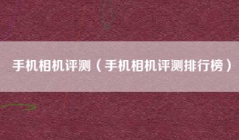 手机相机评测（手机相机评测排行榜）