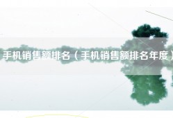手机销售额排名（手机销售额排名年度）