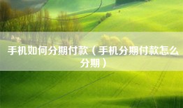 手机如何分期付款（手机分期付款怎么分期）