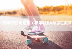 玩手机影响睡眠（玩手机影响睡眠质量吗）