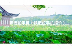 眼镜蛇手机（眼镜蛇手机报价）