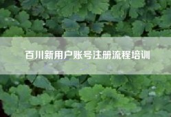 百川新用户账号注册流程培训