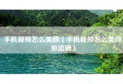 手机视频怎么美颜（手机视频怎么美颜加滤镜）