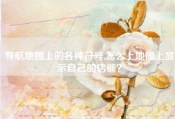导航地图上的各种符号,怎么上地图上显示自己的店铺？