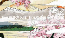 林学专业怎么样_林学专业就业方向及前景分析