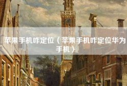 苹果手机咋定位（苹果手机咋定位华为手机）