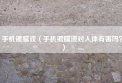 手机镀膜液（手机镀膜液对人体有害吗？）