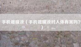 手机镀膜液（手机镀膜液对人体有害吗？）