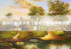最早的翻盖手机（最早的翻盖手机化妆盒）