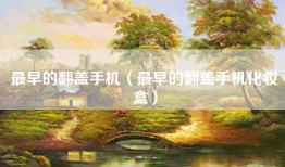 最早的翻盖手机（最早的翻盖手机化妆盒）