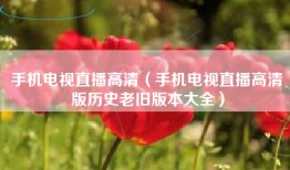 手机电视直播高清（手机电视直播高清版历史老旧版本大全）