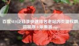 百度SEO泛目录快速排名老站内页提权飘词程序+采集器.zip