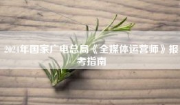 2024年国家广电总局《全媒体运营师》报考指南