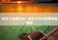 包饺子卖赚钱吗？卖饺子的注意事项有哪些