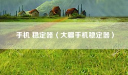 手机 稳定器（大疆手机稳定器）