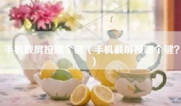 手机截屏按哪个键（手机截屏按哪个键？）