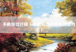 手机短信迁移（手机短信迁移最简单方法）