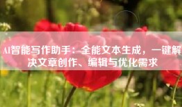 AI智能写作助手：全能文本生成，一键解决文章创作、编辑与优化需求
