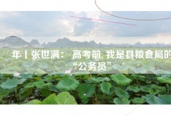 卌年丨张世满： 高考前, 我是县粮食局的“公务员”