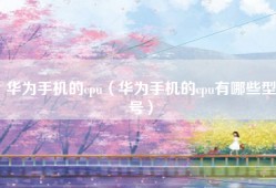 华为手机的cpu（华为手机的cpu有哪些型号）
