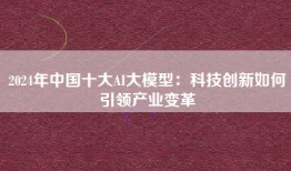 2024年中国十大AI大模型：科技创新如何引领产业变革