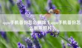 oppo手机备份怎么删除（oppo手机备份怎么删除照片）
