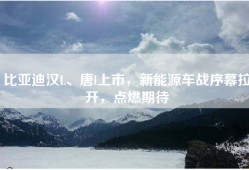 比亚迪汉L、唐l上市，新能源车战序幕拉开，点燃期待