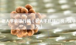 老人手机排行榜（老人手机排行榜10强华为）