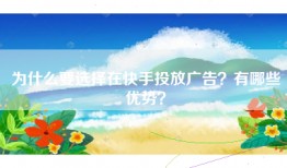 为什么要选择在快手投放广告？有哪些优势？