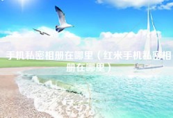 手机私密相册在哪里（红米手机私密相册在哪里）