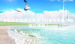 手机私密相册在哪里（红米手机私密相册在哪里）