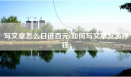 写文章怎么日进百元(如何写文章发表挣钱)
