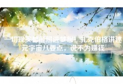 一切现实都能照进梦想！扎克伯格讲述元宇宙八要点，说不为赚钱