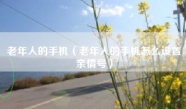 老年人的手机（老年人的手机怎么设置亲情号）