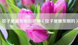 饺子是谁发明的故事（饺子是谁发明的）