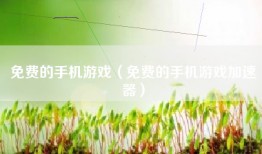 免费的手机游戏（免费的手机游戏加速器）