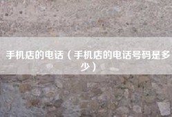 手机店的电话（手机店的电话号码是多少）