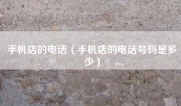 手机店的电话（手机店的电话号码是多少）