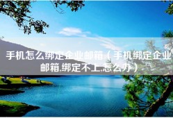 手机怎么绑定企业邮箱（手机绑定企业邮箱,绑定不上,怎么办）